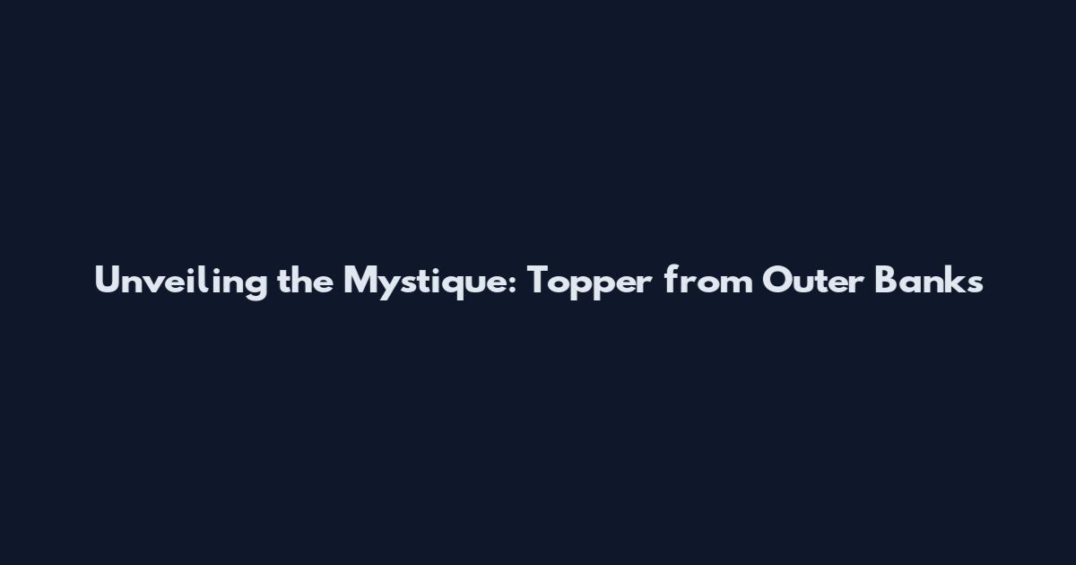Unveiling the Mystique: Topper from Outer Banks