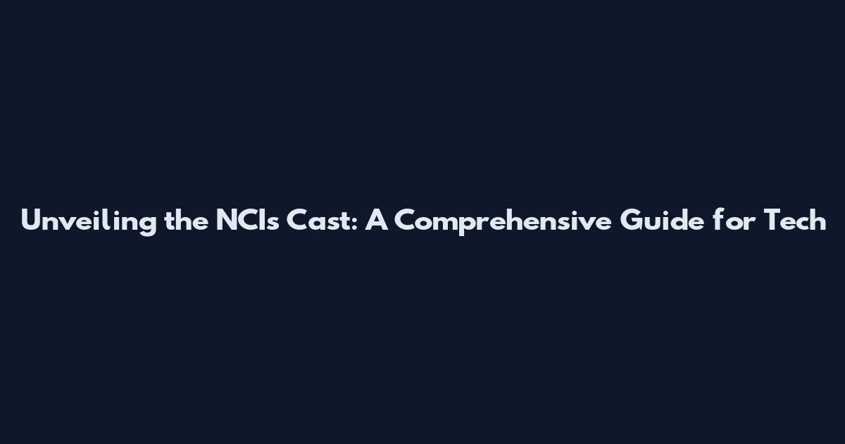 Unveiling the NCI's Cast: A Comprehensive Guide for Tech
