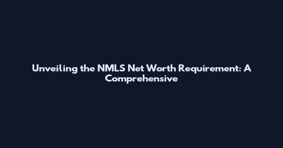 Unveiling the NMLS Net Worth Requirement: A Comprehensive