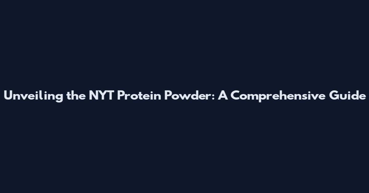 Unveiling the NYT Protein Powder: A Comprehensive Guide