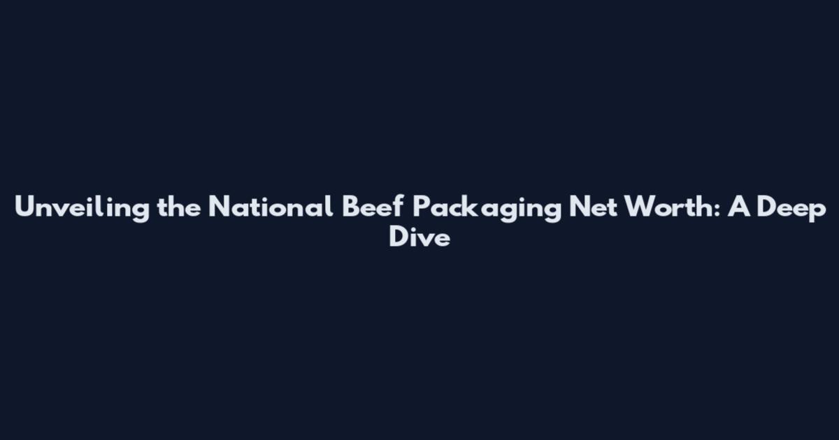Unveiling the National Beef Packaging Net Worth: A Deep Dive