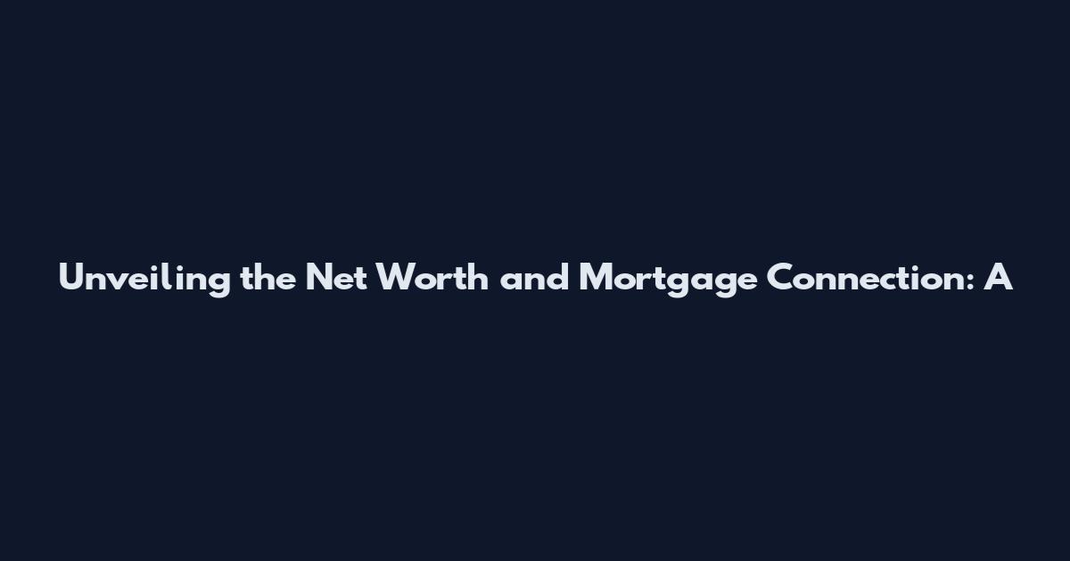 Unveiling the Net Worth and Mortgage Connection: A