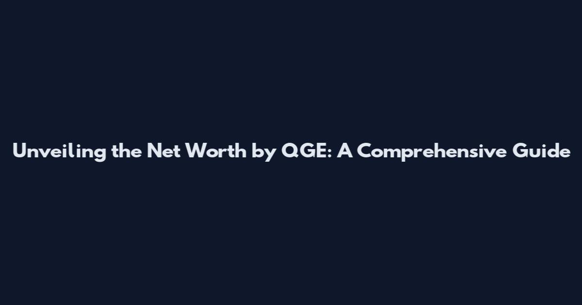 Unveiling the Net Worth by QGE: A Comprehensive Guide