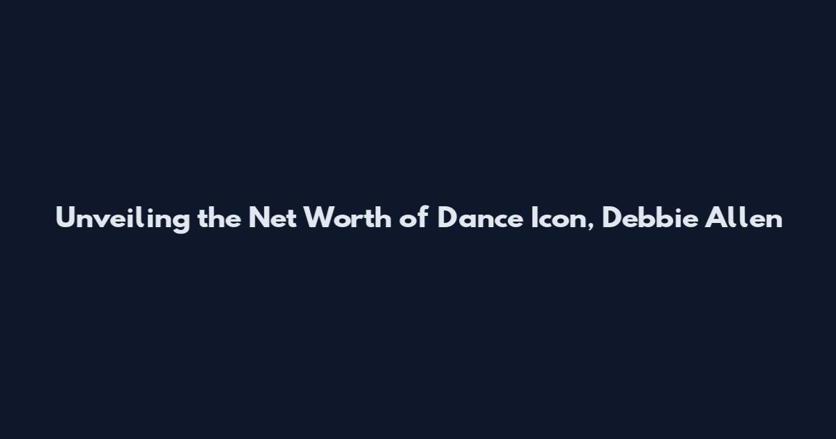 Unveiling the Net Worth of Dance Icon, Debbie Allen
