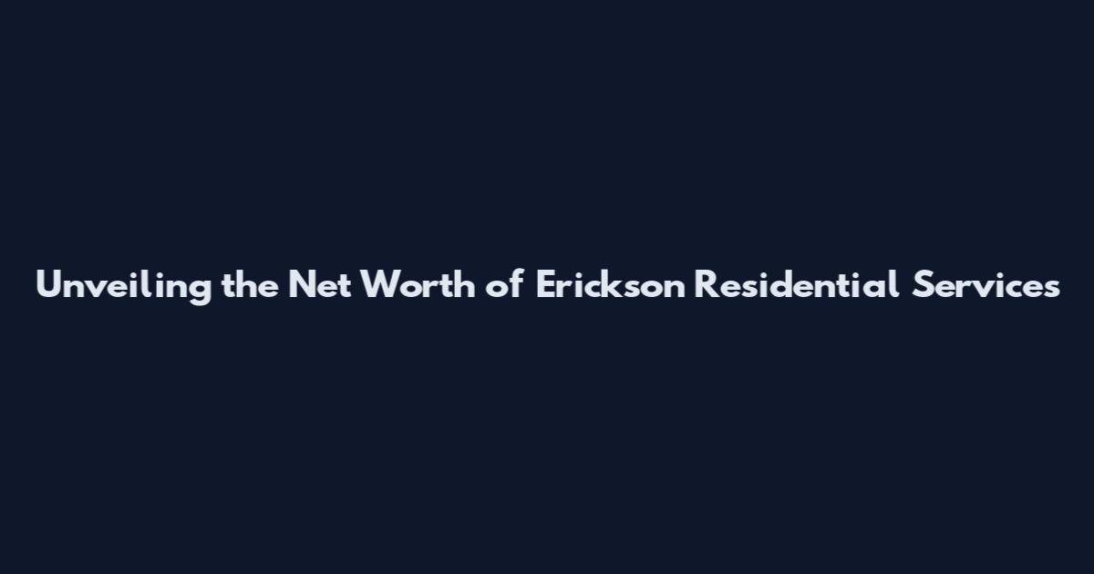 Unveiling the Net Worth of Erickson Residential Services
