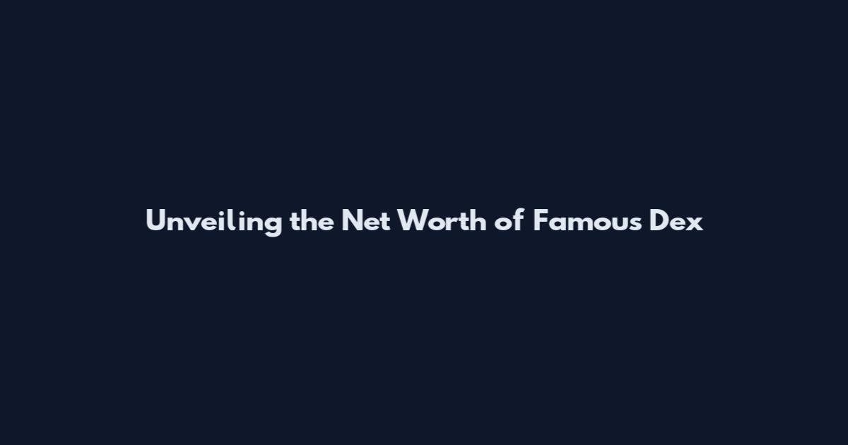 Unveiling the Net Worth of Famous Dex