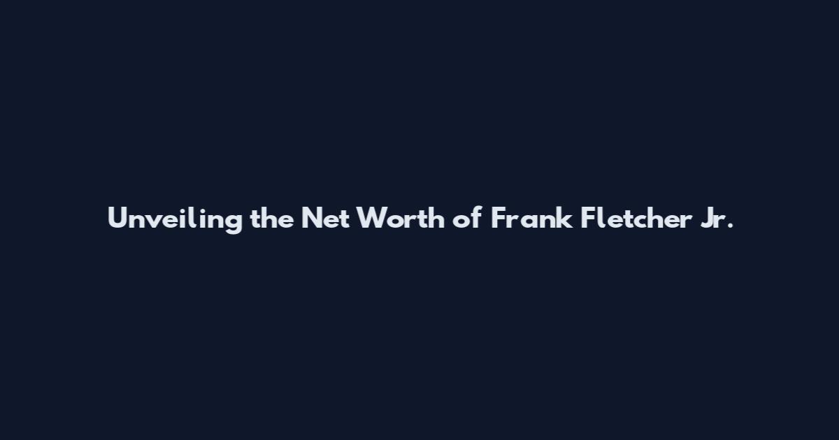 Unveiling the Net Worth of Frank Fletcher Jr.