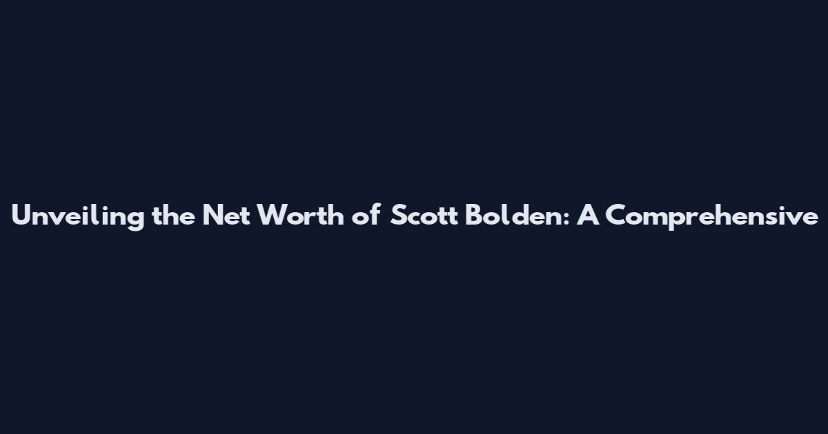Unveiling the Net Worth of Scott Bolden: A Comprehensive