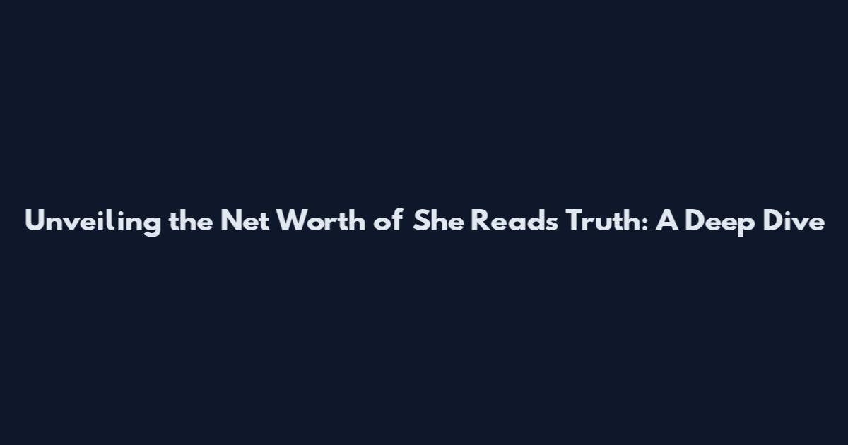 Unveiling the Net Worth of She Reads Truth: A Deep Dive