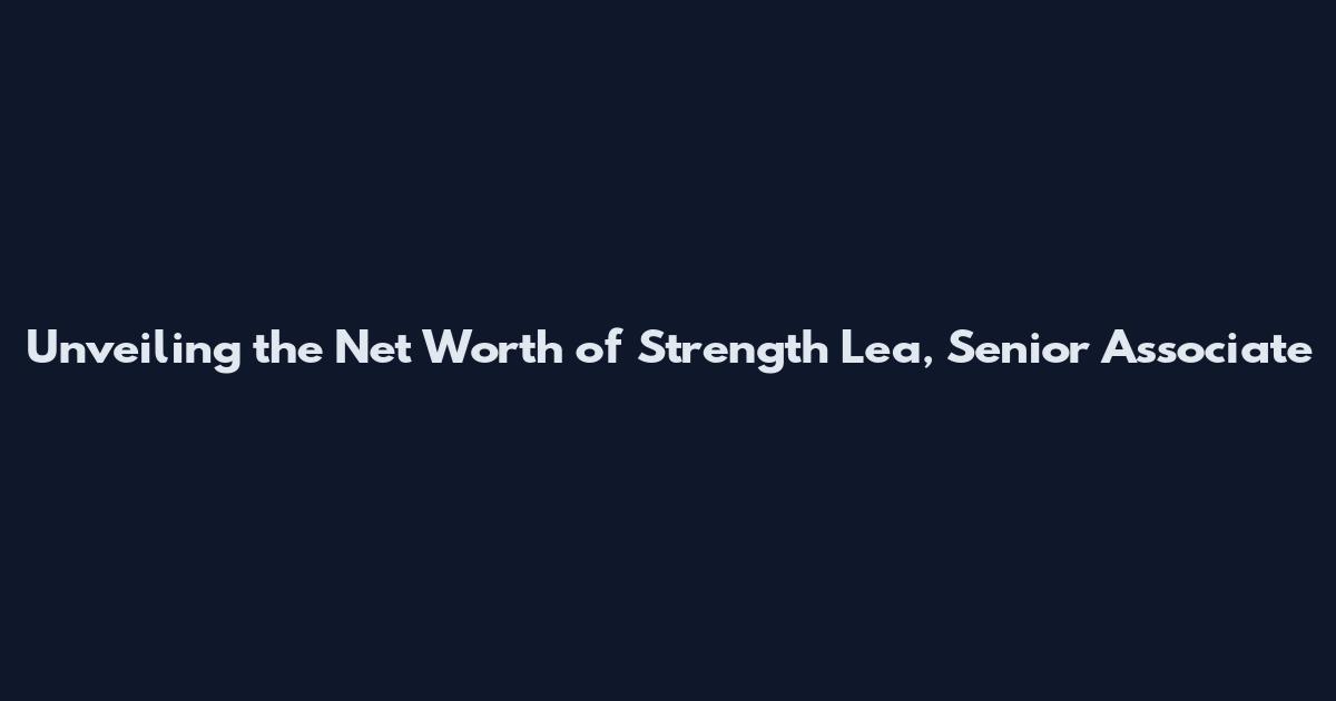 Unveiling the Net Worth of Strength Lea, Senior Associate