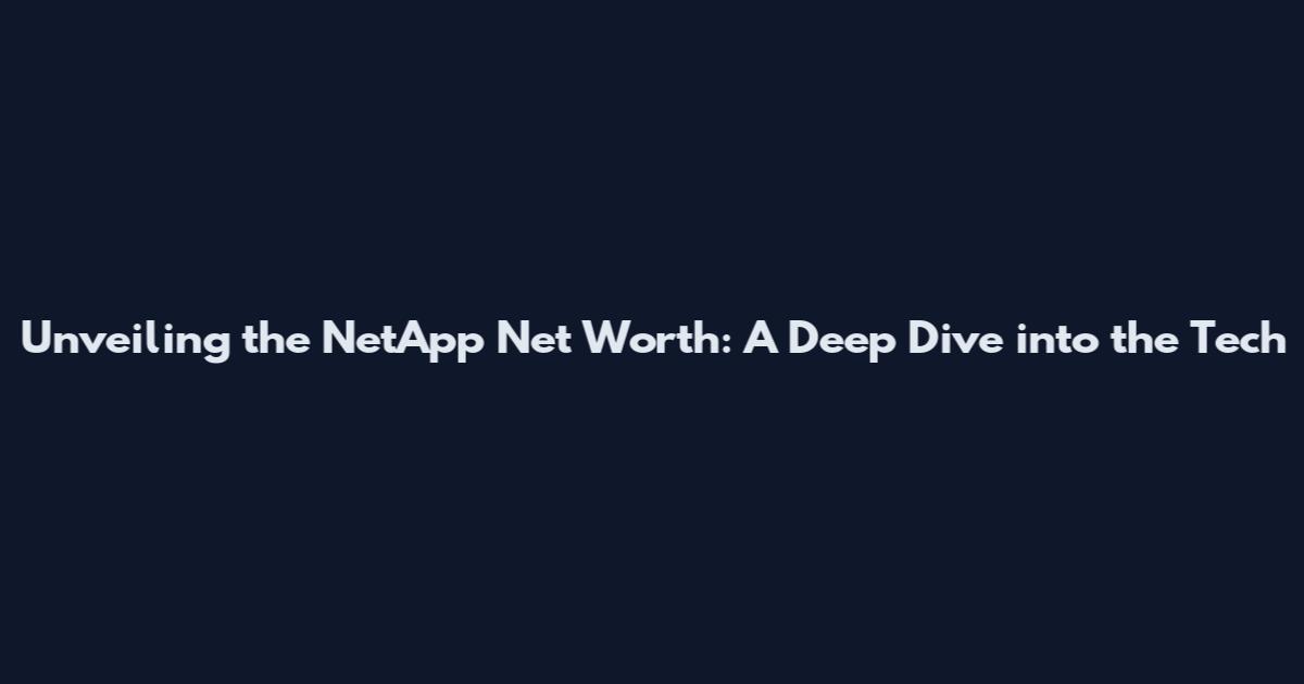 Unveiling the NetApp Net Worth: A Deep Dive into the Tech