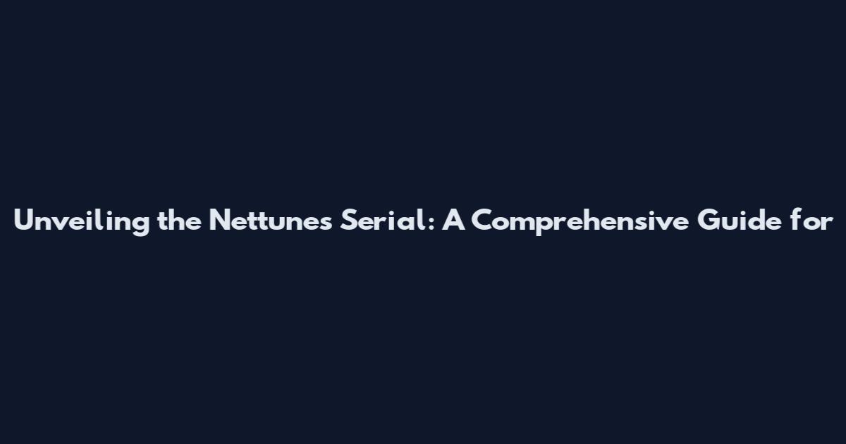 Unveiling the Nettunes Serial: A Comprehensive Guide for