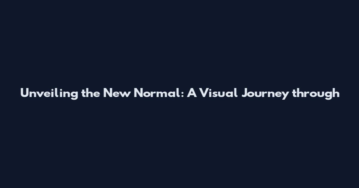Unveiling the New Normal: A Visual Journey through