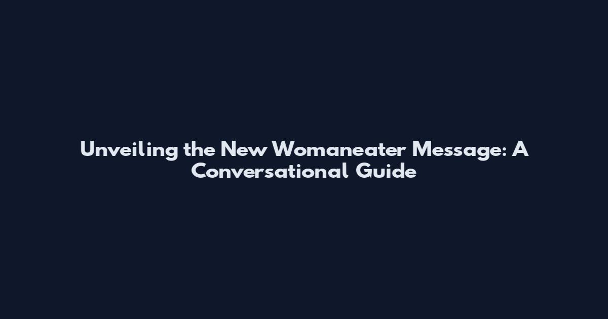 Unveiling the New Womaneater Message: A Conversational Guide