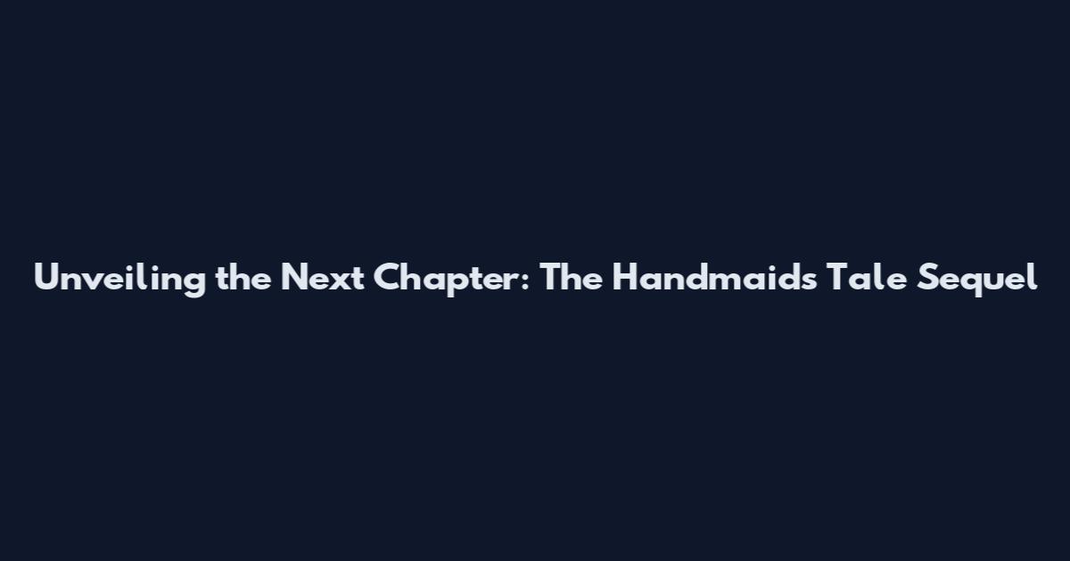 Unveiling the Next Chapter: The Handmaid's Tale Sequel