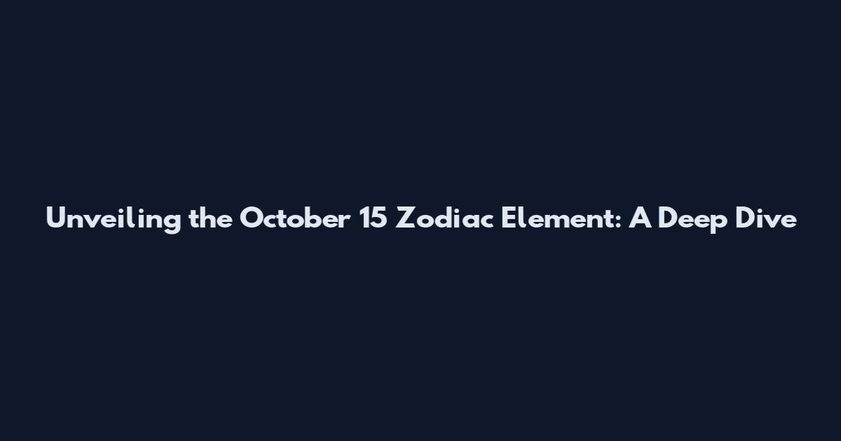 Unveiling the October 15 Zodiac Element: A Deep Dive