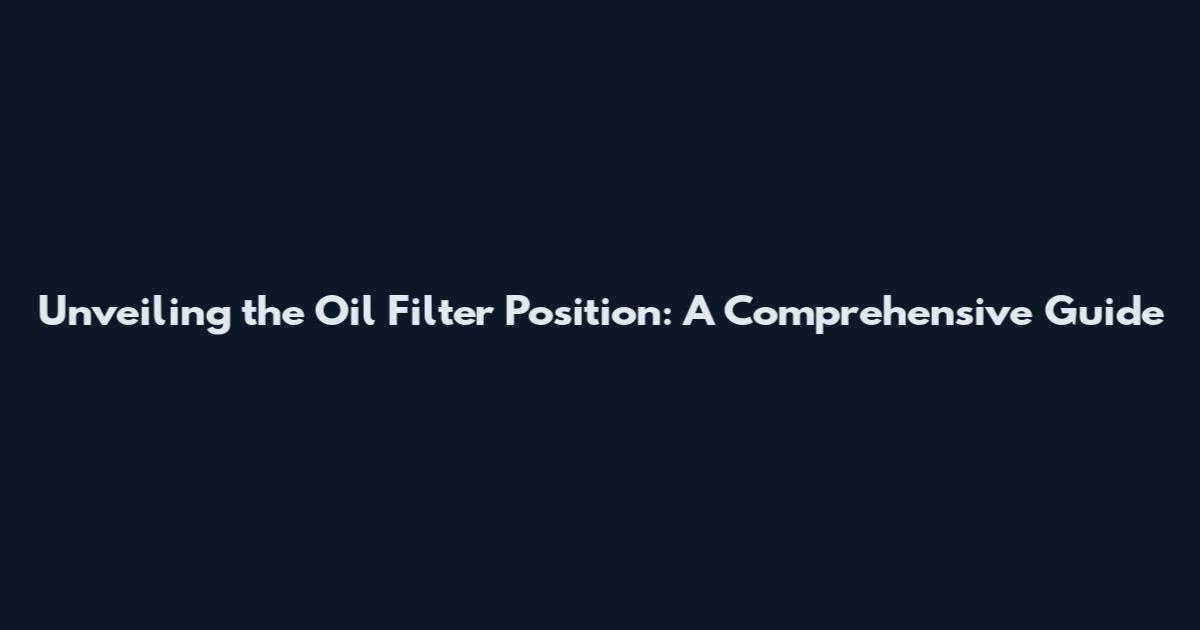 Unveiling the Oil Filter Position: A Comprehensive Guide