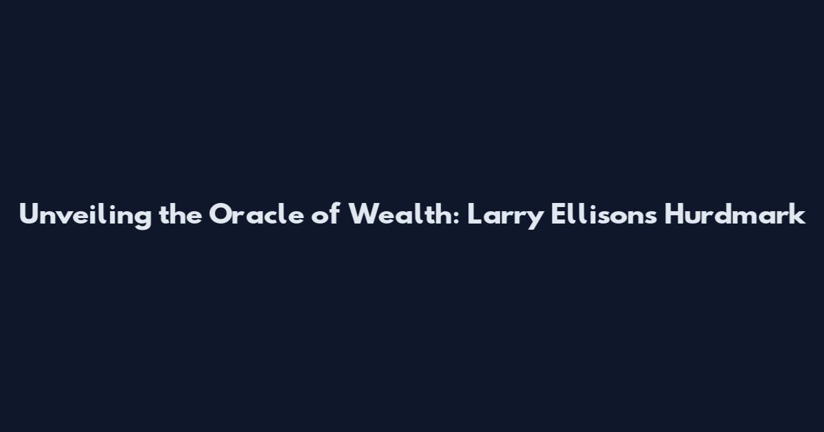 Unveiling the Oracle of Wealth: Larry Ellison's Hurdmark