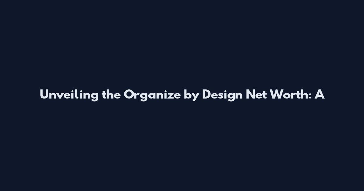 Unveiling the Organize by Design Net Worth: A