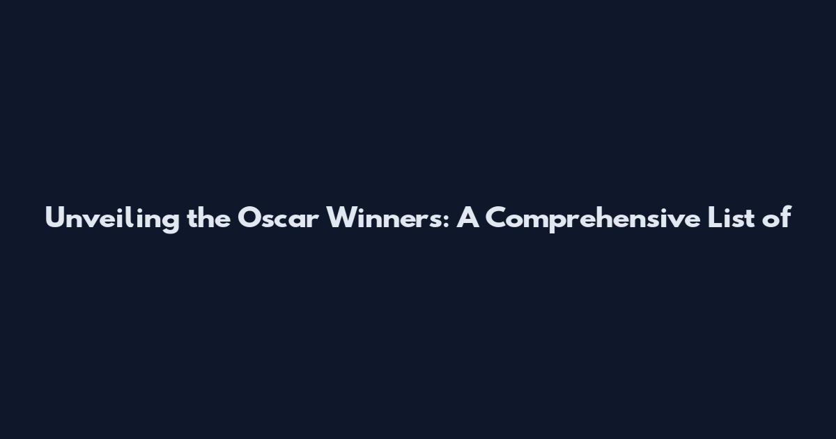 Unveiling the Oscar Winners: A Comprehensive List of