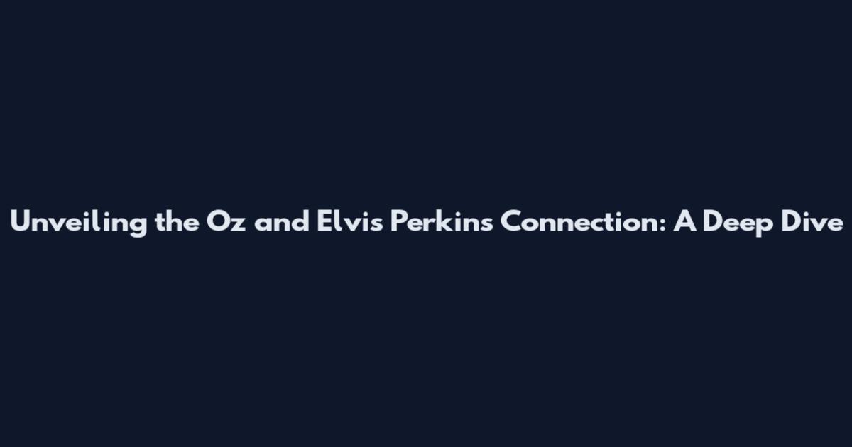 Unveiling the Oz and Elvis Perkins Connection: A Deep Dive