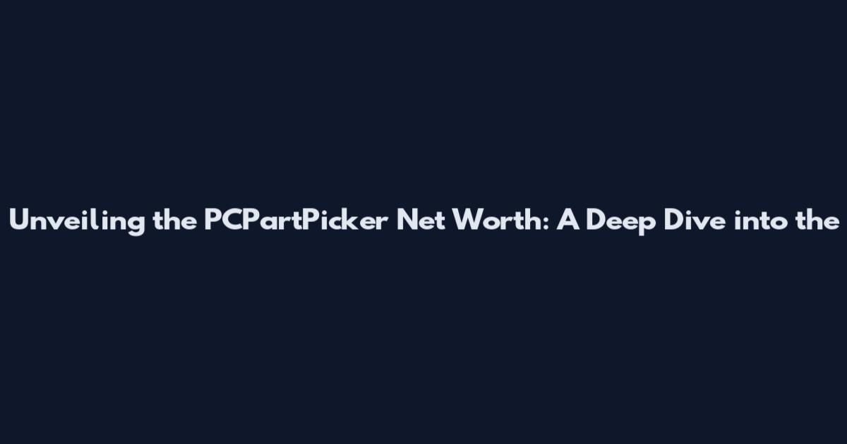 Unveiling the PCPartPicker Net Worth: A Deep Dive into the