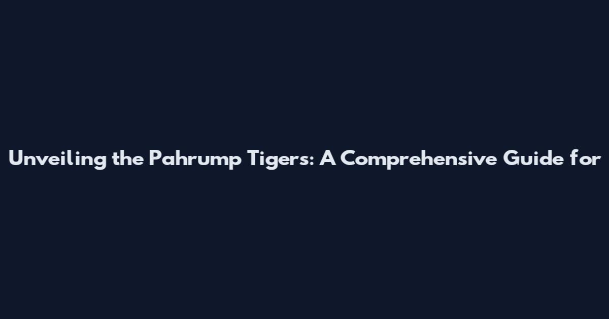 Unveiling the Pahrump Tigers: A Comprehensive Guide for