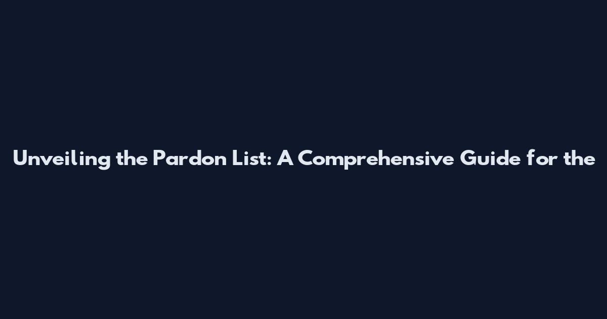 Unveiling the Pardon List: A Comprehensive Guide for the