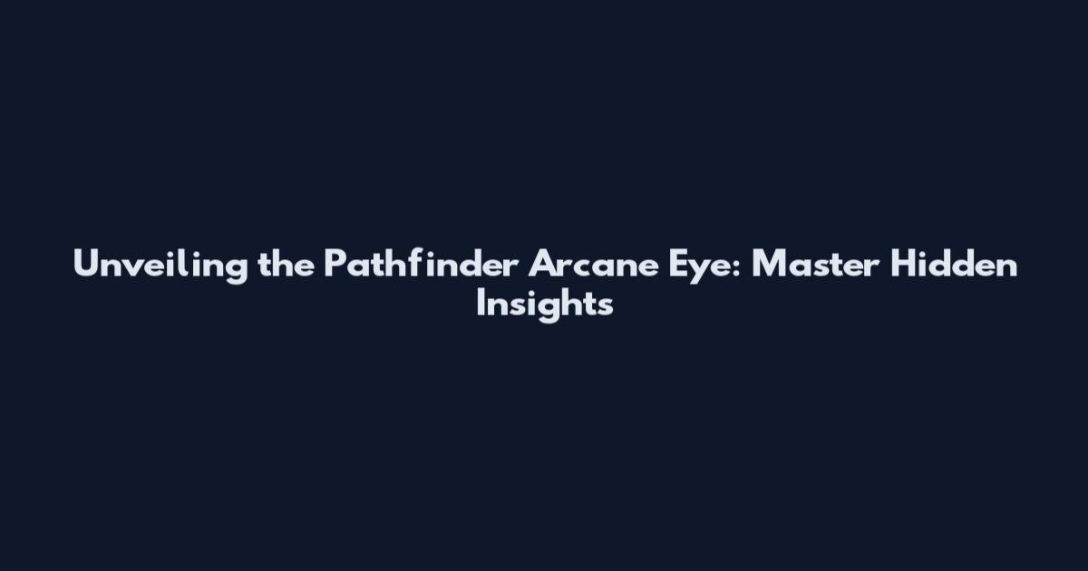 Unveiling the Pathfinder Arcane Eye: Master Hidden Insights