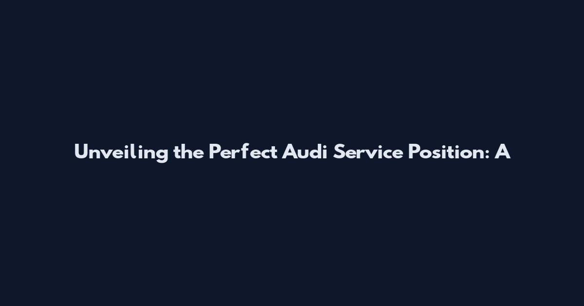 Unveiling the Perfect Audi Service Position: A