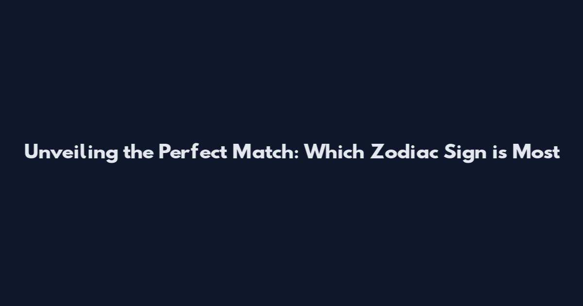 Unveiling the Perfect Match: Which Zodiac Sign is Most