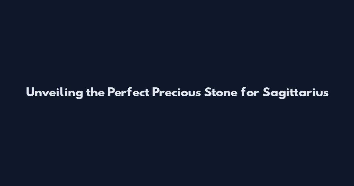 Unveiling the Perfect Precious Stone for Sagittarius