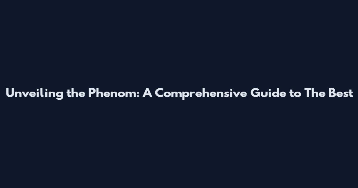 Unveiling the Phenom: A Comprehensive Guide to The Best