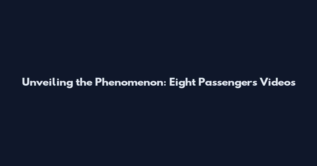 Unveiling the Phenomenon: Eight Passengers Videos