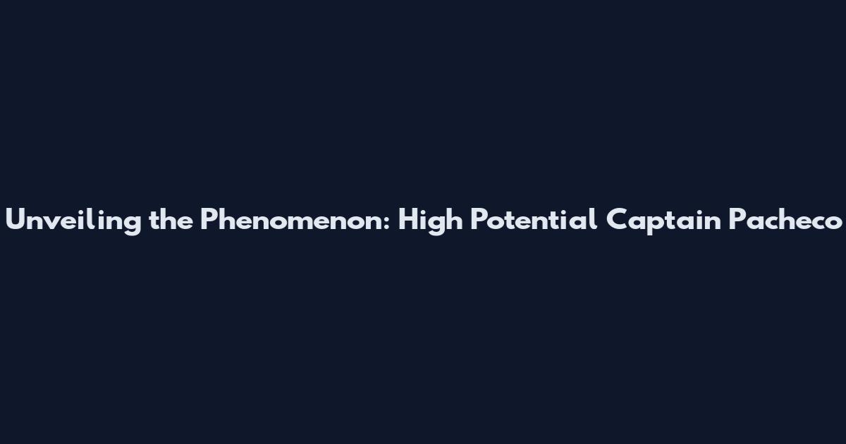 Unveiling the Phenomenon: High Potential Captain Pacheco