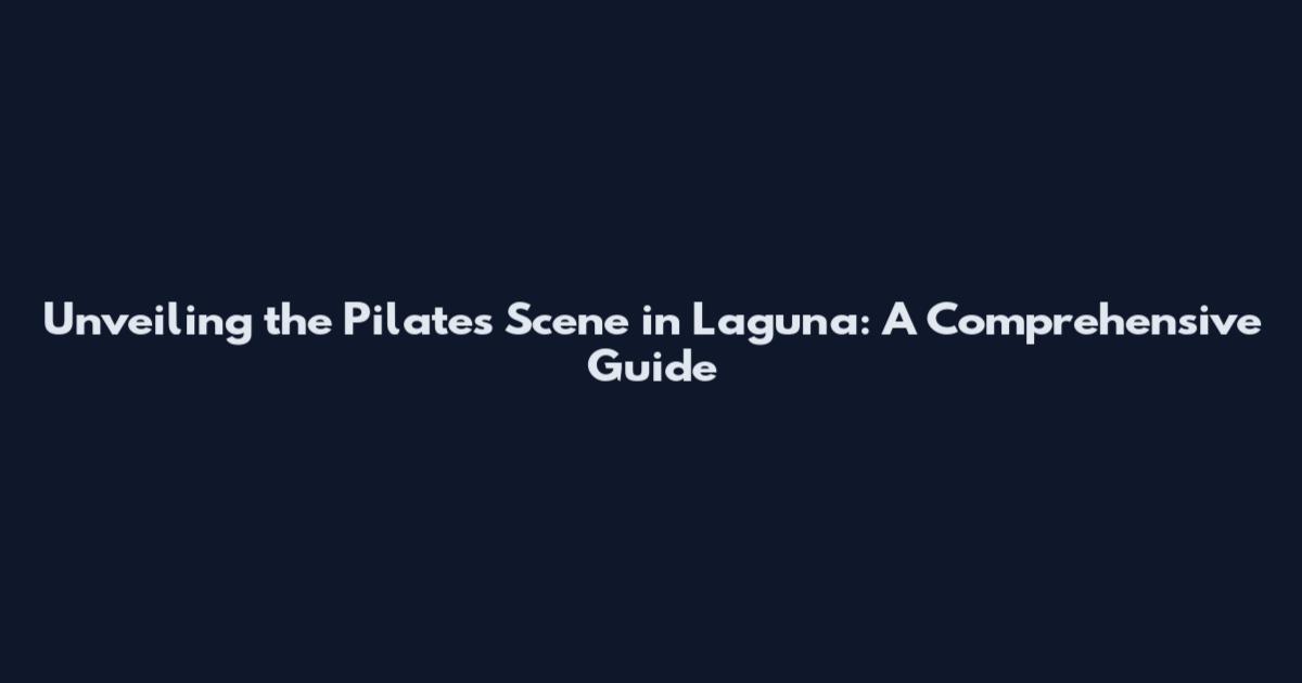 Unveiling the Pilates Scene in Laguna: A Comprehensive Guide