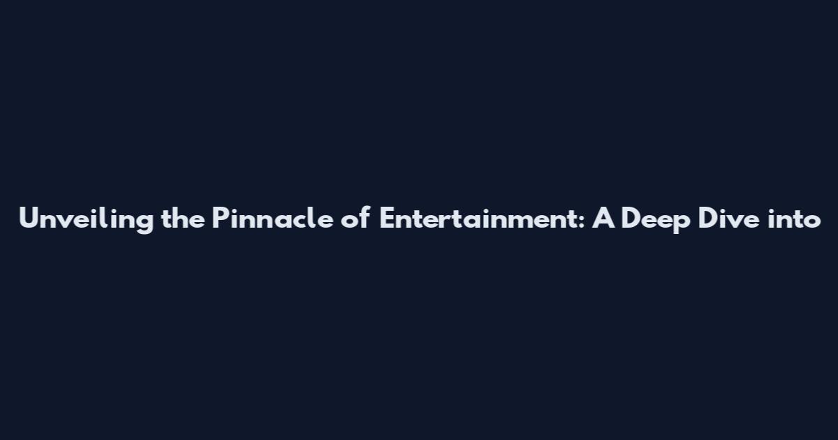 Unveiling the Pinnacle of Entertainment: A Deep Dive into