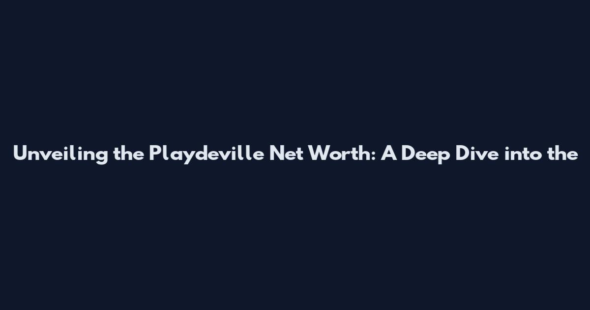 Unveiling the Playdeville Net Worth: A Deep Dive into the