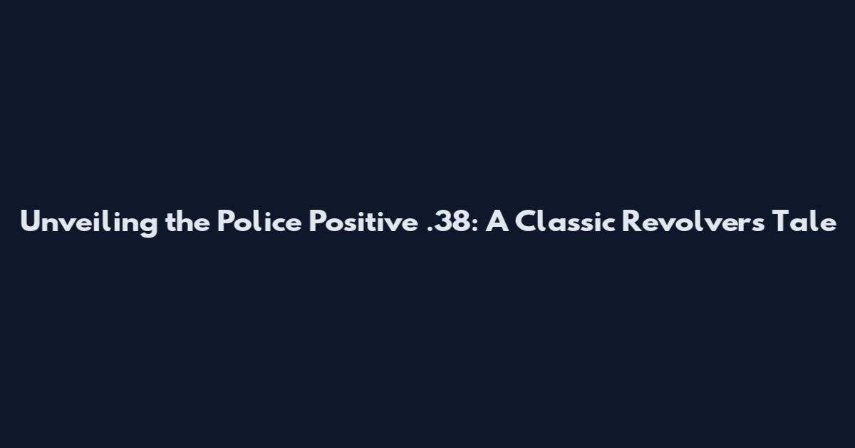 Unveiling the Police Positive .38: A Classic Revolver's Tale