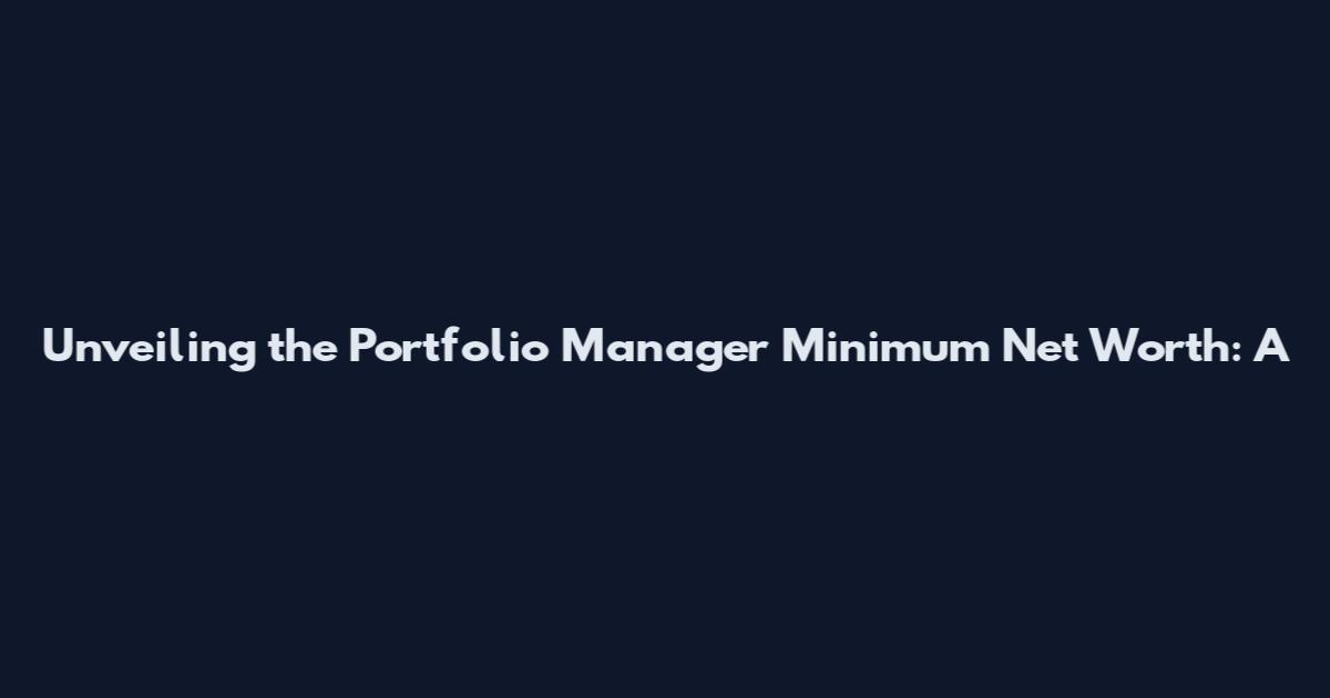 Unveiling the Portfolio Manager Minimum Net Worth: A