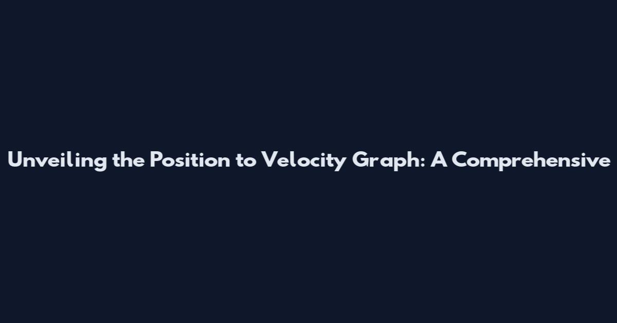 Unveiling the Position to Velocity Graph: A Comprehensive