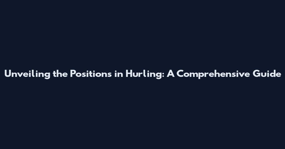 Unveiling the Positions in Hurling: A Comprehensive Guide