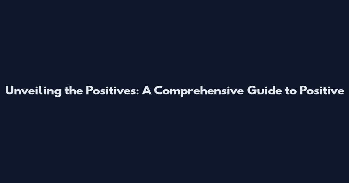 Unveiling the Positives: A Comprehensive Guide to Positive
