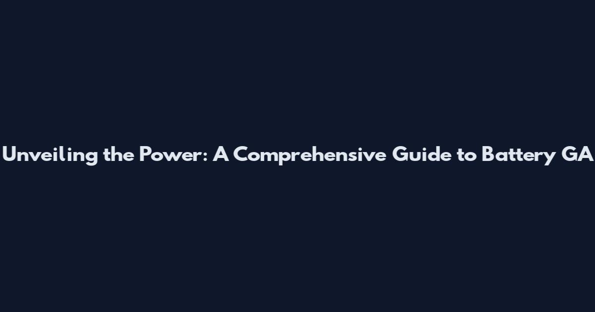 Unveiling the Power: A Comprehensive Guide to Battery GA