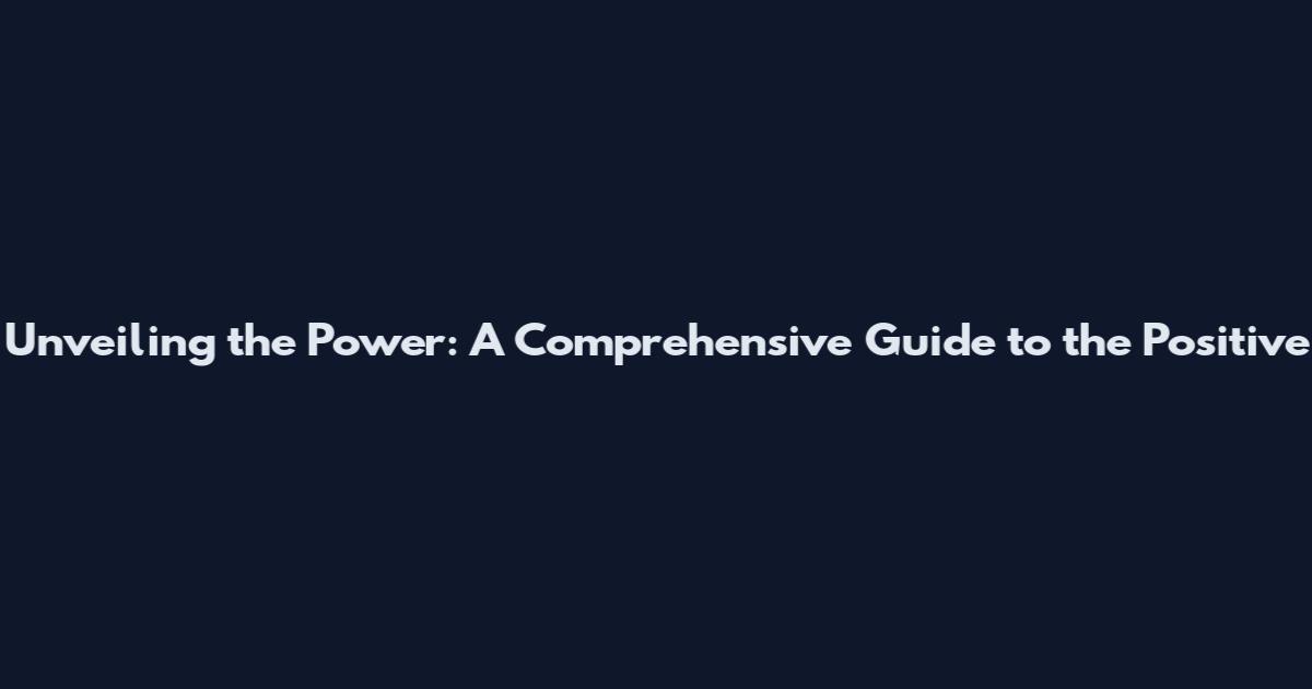 Unveiling the Power: A Comprehensive Guide to the Positive