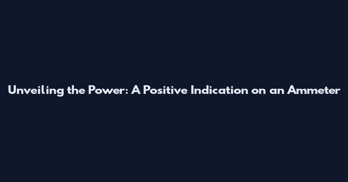 Unveiling the Power: A Positive Indication on an Ammeter