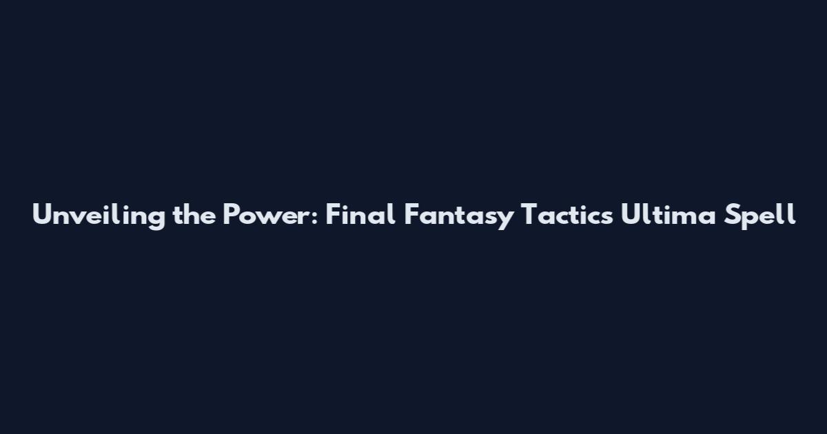 Unveiling the Power: Final Fantasy Tactics' Ultima Spell