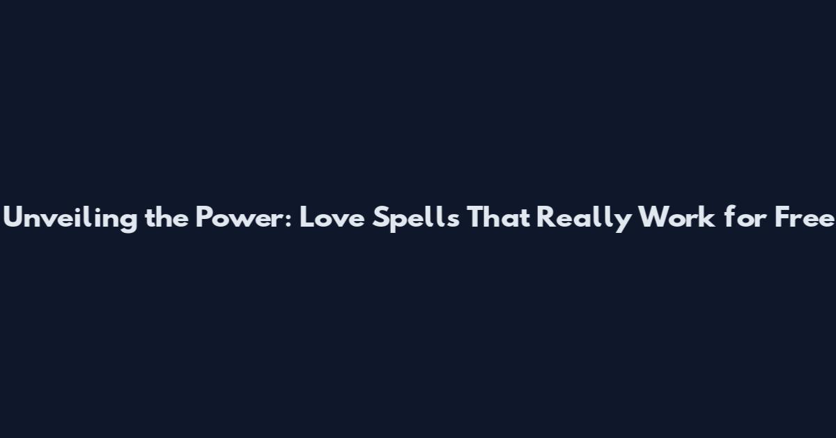 Unveiling the Power: Love Spells That Really Work for Free