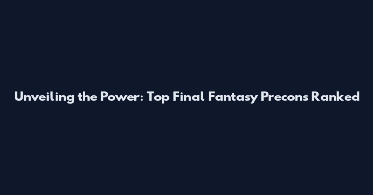 Unveiling the Power: Top Final Fantasy Precons Ranked