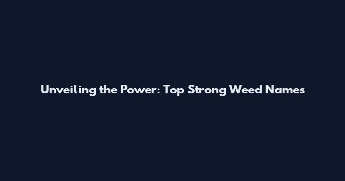 Unveiling the Power: Top Strong Weed Names